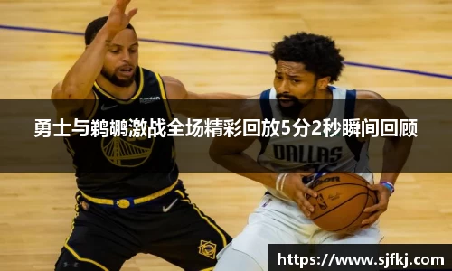 勇士与鹈鹕激战全场精彩回放5分2秒瞬间回顾
